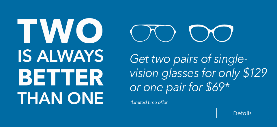 TWO IS ALWAYS BETTER THAN ONE! Get two pairs of single-vision glasses for $129 
